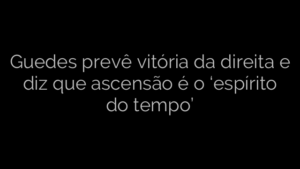 ​Guedes prevê vitória da direita e diz que ascensão é o ‘espírito do tempo’ 